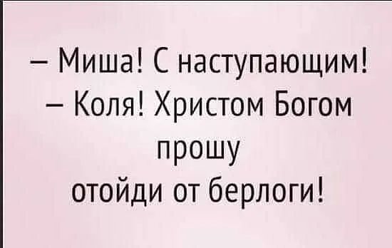 Миша С наступающим Коля Христом Богом прошу отойди от берлоги