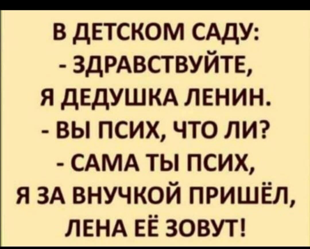 в детском САдУ ЗДРАВСТВУЙТЕ я дЕдУШКА ленин вы псих что лм САМА ты псих я ЗА внучкой пришёл ЛЕНА ЕЁ ЗОВУТ