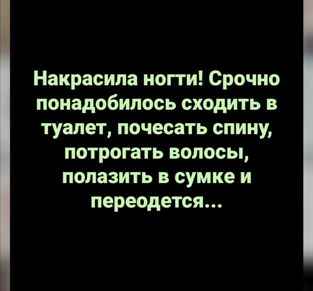 Накрасила нопи Срочно понадобилось сходить в туалет почесать спину потрогать волосы полазить в сумке и переодется