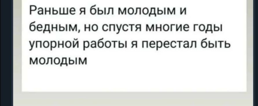 Раньше я был молодым и бедным но спустя многие годы упорной работы я перестал быть молодым