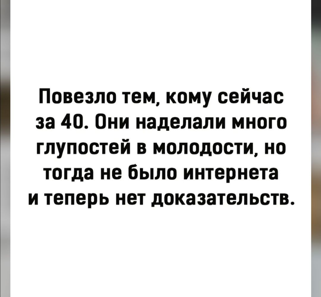 Повезло тем кому сейчас за 40 Они наделали много глупостей в молодости но тогда не было интернета и теперь нет доказательств