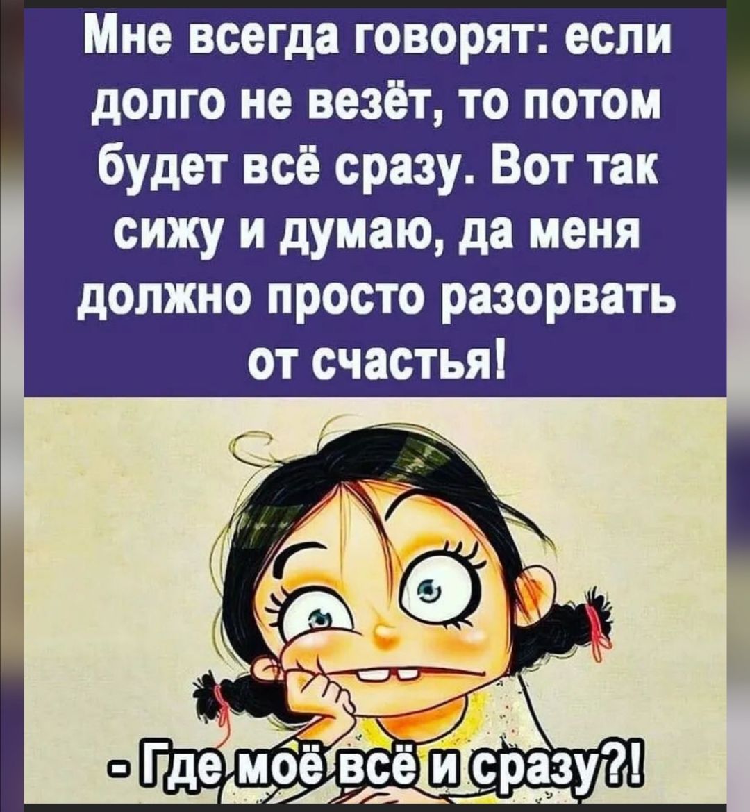 Мне всегда говорят если долго не везёт то потом будет всё сразу Вот так сижу и думаю да меня должно просто разорвать от счастья _ Ё7УУг е МОЕ ВС ЬгАА С