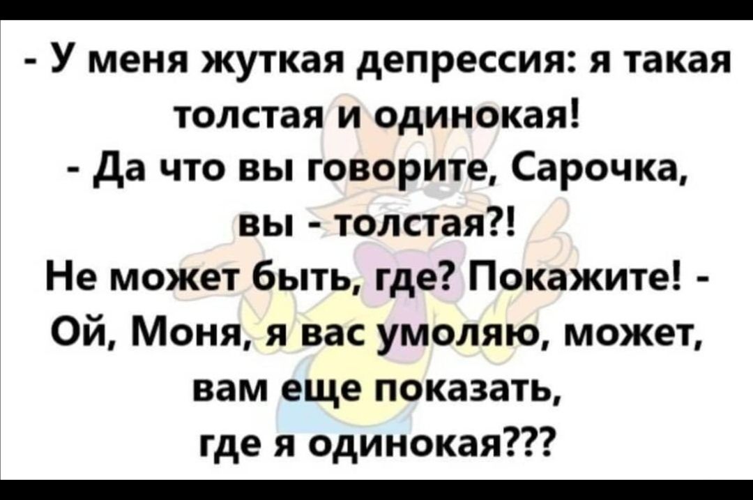 _ у МЕНЯ ЖУТКЗЯ депрессия Я такая толстая и одинокая да что вы говорите Сарочка вы толстая Не может быть где Покажите Ой Моня я вас умоляю может вам еще показать где я одинокая _