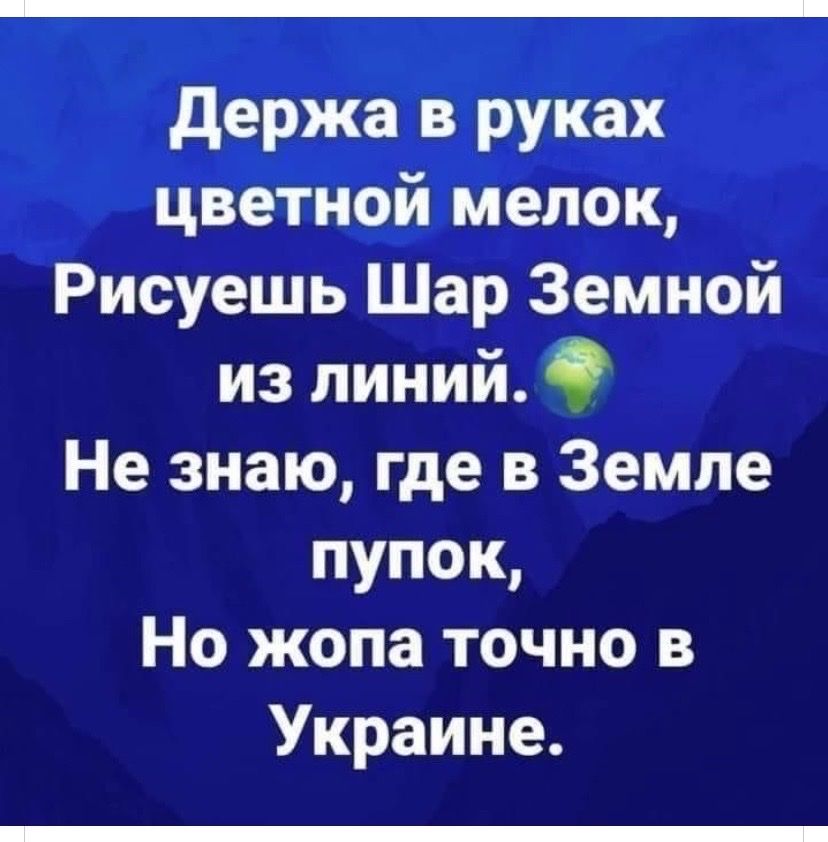 держа в руках цветной мелок Рисуешь Шар Земной из линий Не знаю где в Земле пупок Но жопа точно в Украине