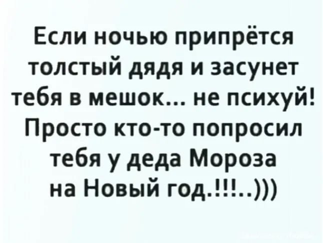 Если ночью припрётся толстый дядя и засунет тебя в мешок не психуй Просто кто то попросил тебя у деда Мороза на Новый год