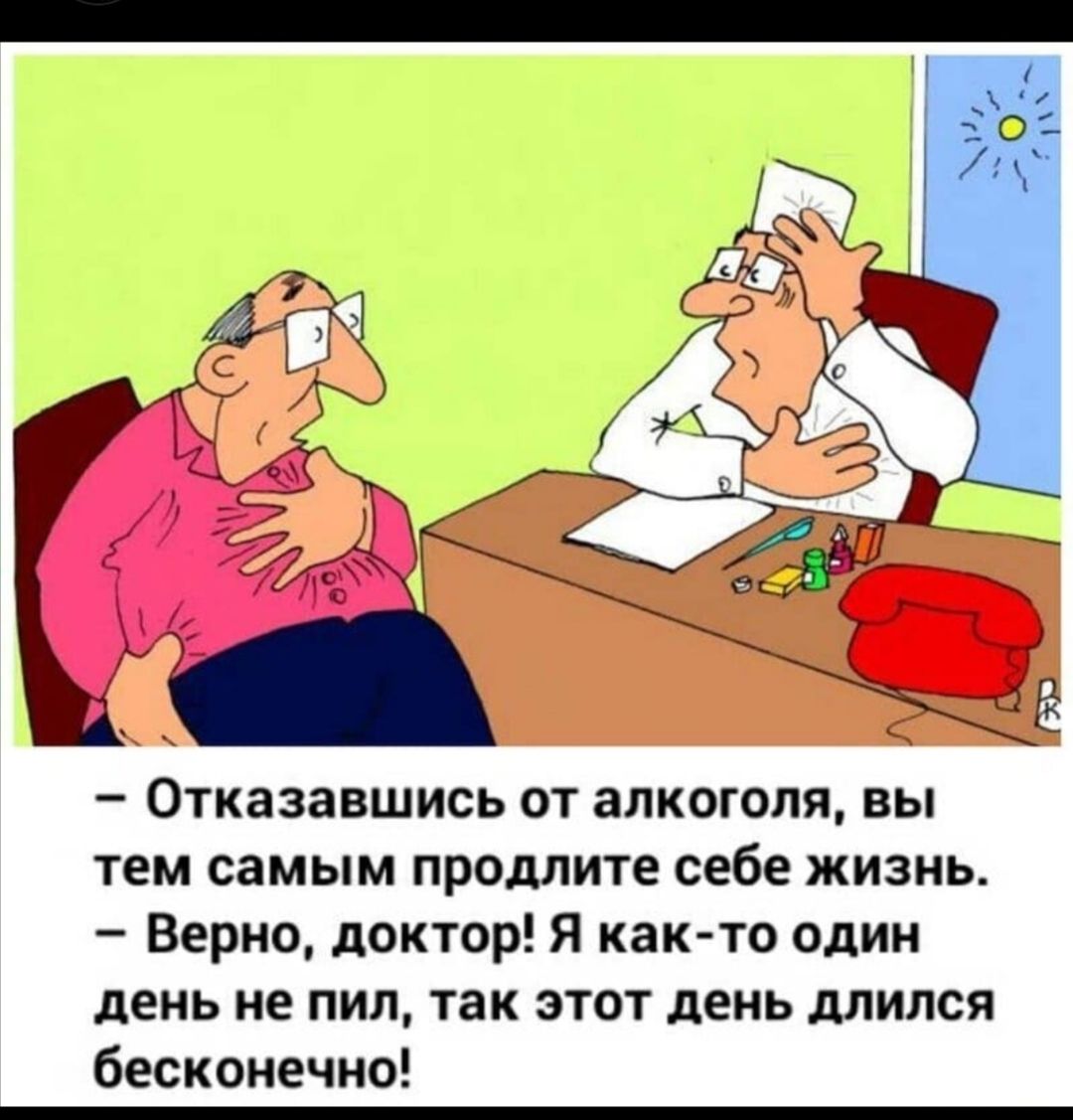 Отказавшись от алкоголя вы тем самым продлите себе жизнь Верно доктор Я как то один день не пил так этот день длился бесконечно