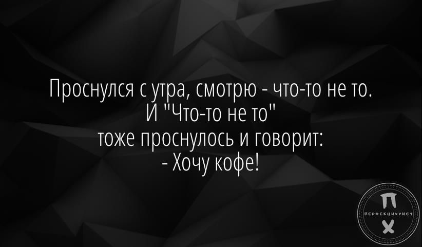 Проснулся сутра смотрю что то не то И Чтото не то тоже проснулось и говорит Хочу кофе
