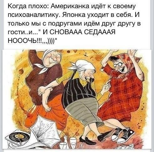Когда плохо Американка идёт к своему психоаналитику Японка уходит в себя И только мы с подругами идём друг другу в гостии И СНОВААА СЕДАААЯ НОООЧЬ