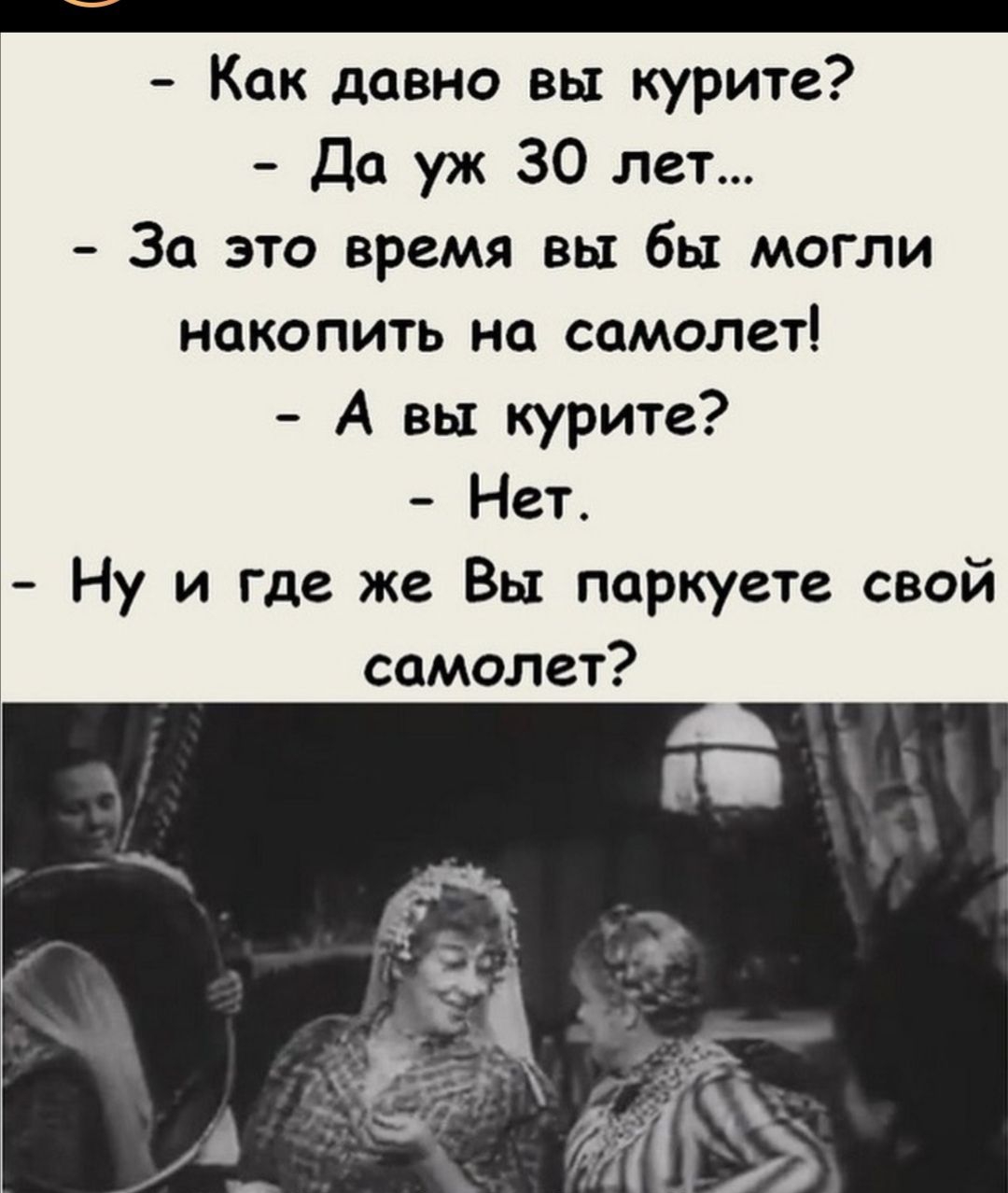 _ Как давно вы курите Да уж 30 лет За это время вы бы могли накопить на самолет А вы курите Нет Ну и где же Вы поркуете свой самолет