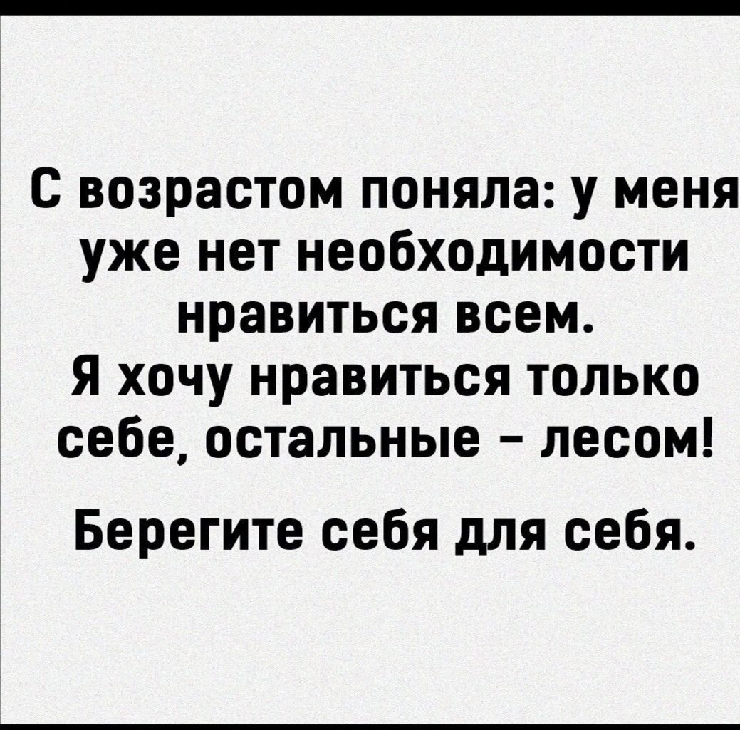 С возрастом поняла у меня уже нет необходимости нравиться всем Я хочу нравиться только себе остальные лесом Берегите себя для себя