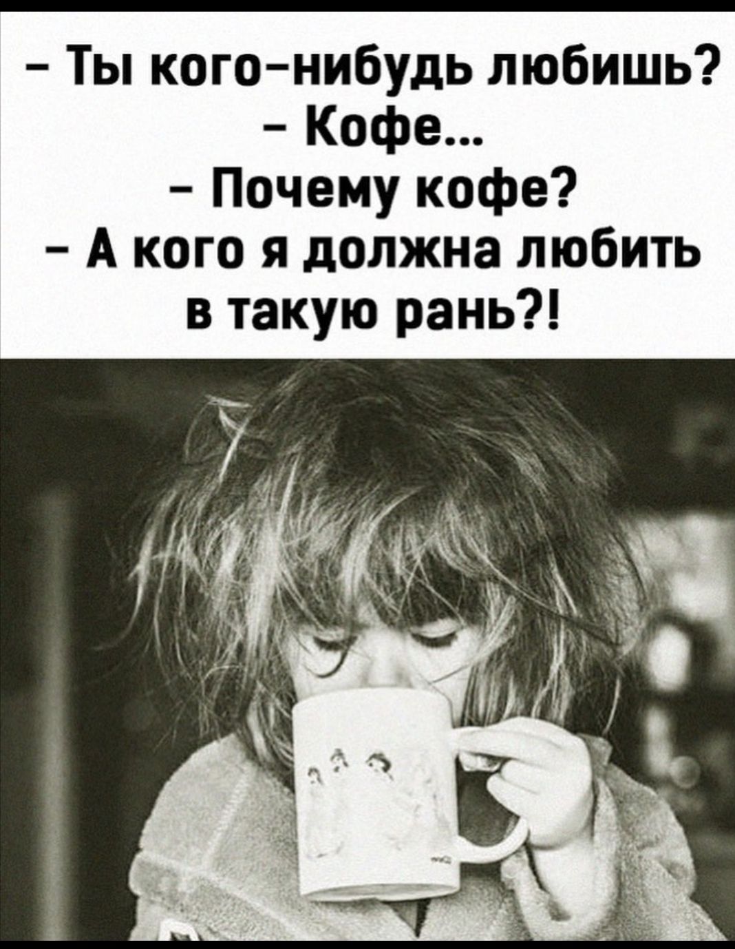 Ты кого нибудь любишь Кофе Почему кофе А кого я должна любить в такую рань