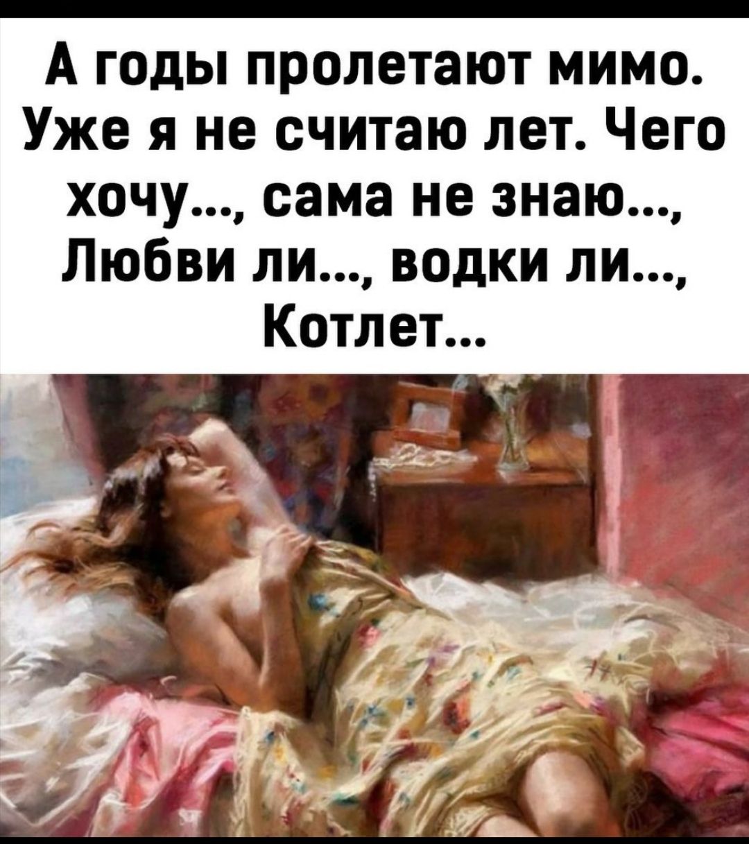 А годы пролетают мимо Уже я не считаю лет Чего хочу сама не знаю Любви ли водки ли Котлет