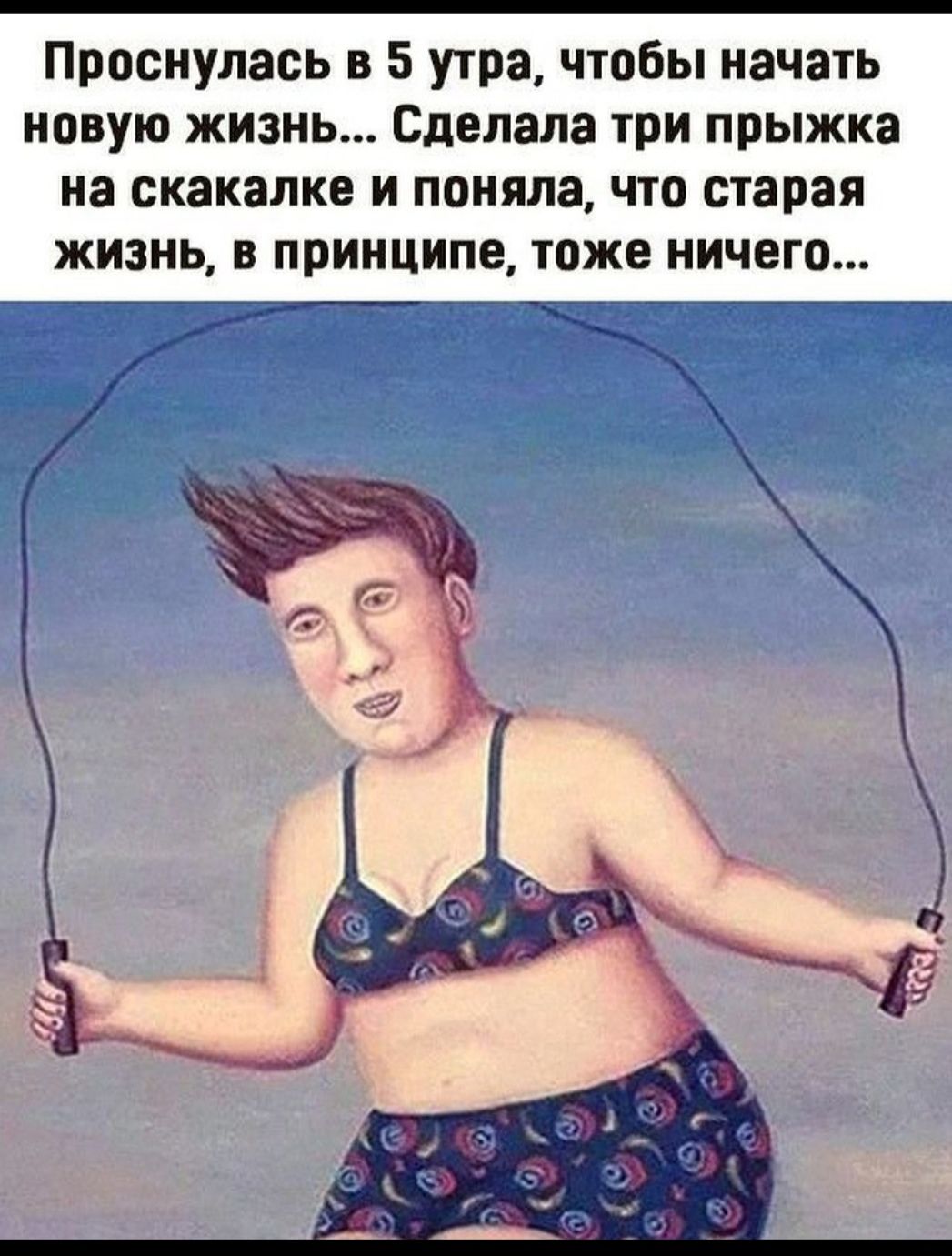 Проснулась в 5 утра чтобы начать новую жизнь Сделала три прыжка на скакалке и поняла что старая жизнь в принципе тоже ничего