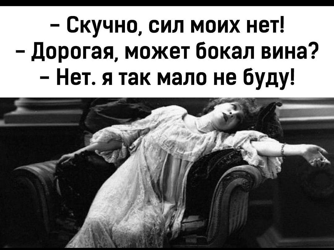 Скучно сил моих нет Дорогая может бокал вина Нет я так мало не буду