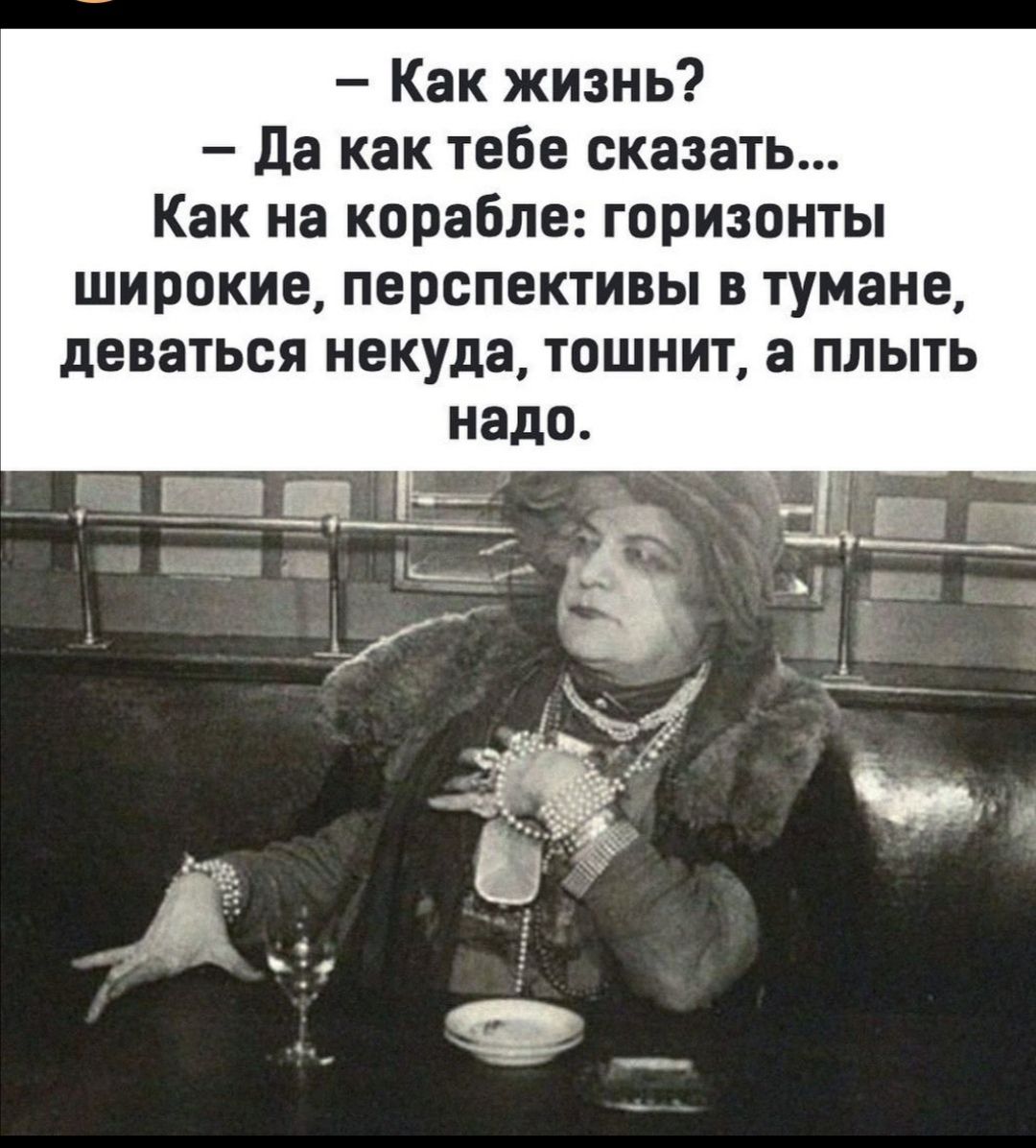 Как жизнь Да как тебе сказать Как на корабле горизонты широкие перспективы в тумане деваться некуда тошнит а плыть