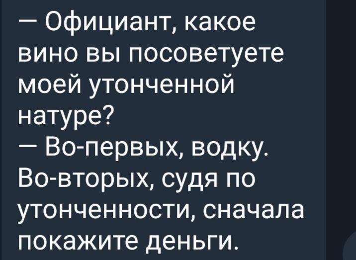 Официант какое вино вы посоветуете моей утонченной натуре Во первых водку Во вторых судя по утонченности сначала покажите деньги
