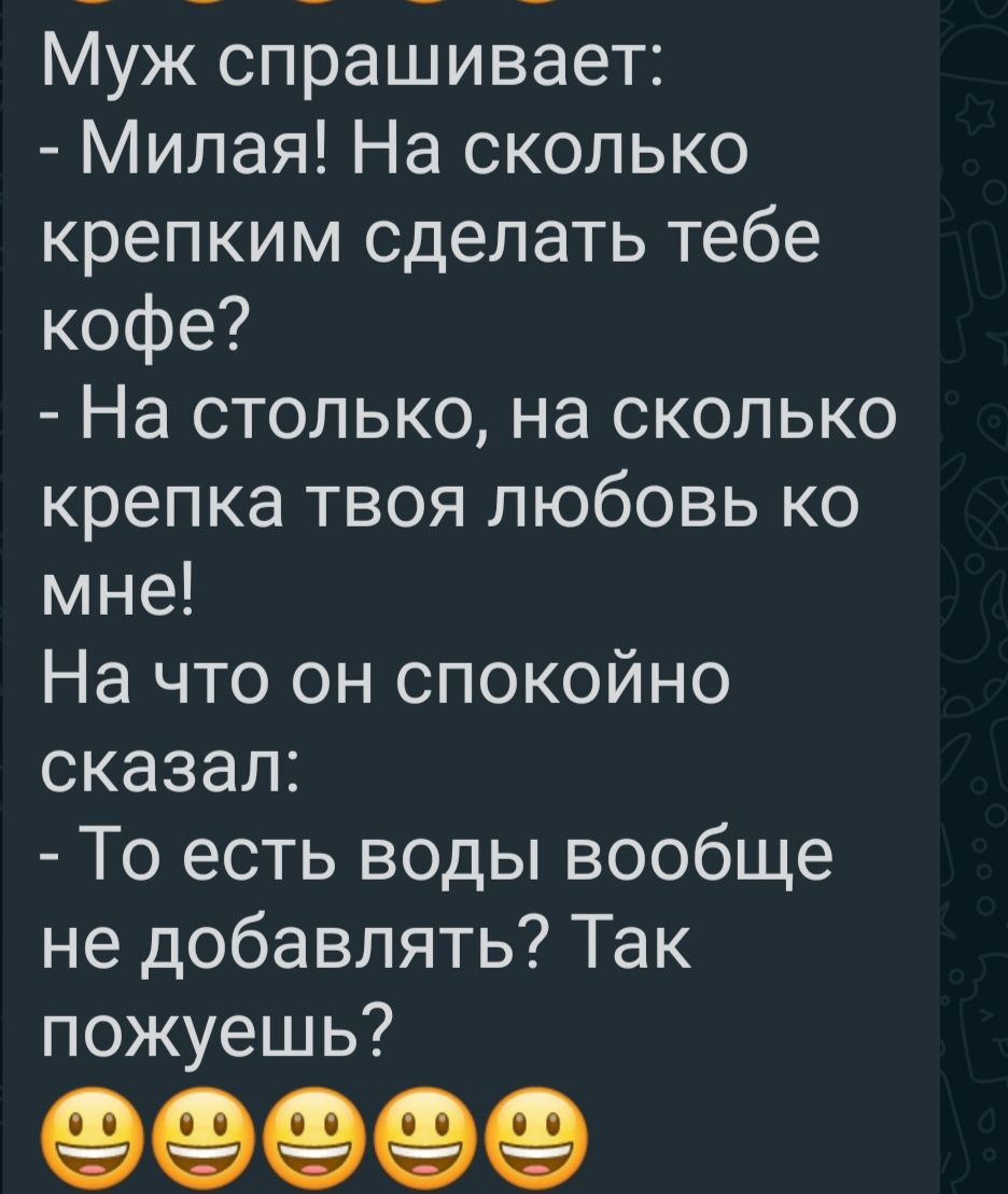 Муж спрашивает Милая На сколько крепким сделать тебе кофе На столько на сколько крепка твоя любовь ко мне На что он спокойно сказал То есть воды вообще не добавлять Так пожуешь
