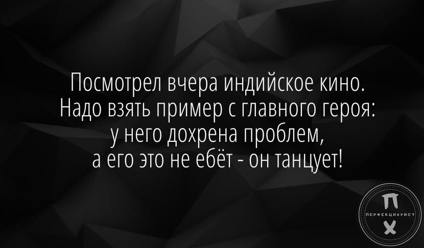 Посмотрел вчера индийское кино Надо взять пример главного героя у него дохрена проблем а его это не ебёт он танцует