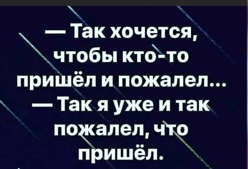 Так хочется _чтобы кто то пришел и пожалел Так я уже и так печален что пришел