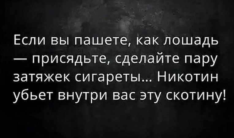 Если вы пашете как лошадь присядьте сделайте пару затяжек сигареты Никотин убьет внутри вас эту скотину