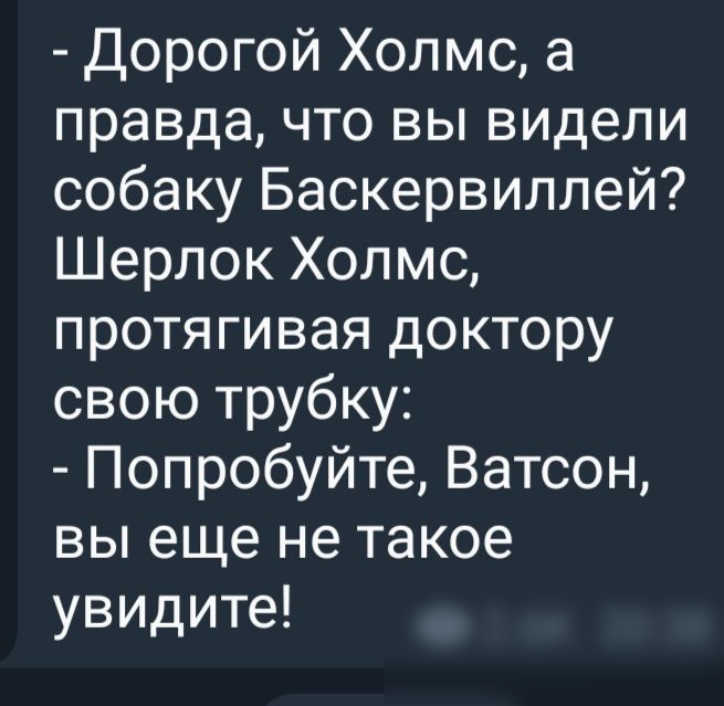 Дорогой Холмс а правда что вы видели собаку Баскервиллей Шерлок Холмс протягивая доктору свою трубку Попробуйте Ватсон вы еще не такое увидите