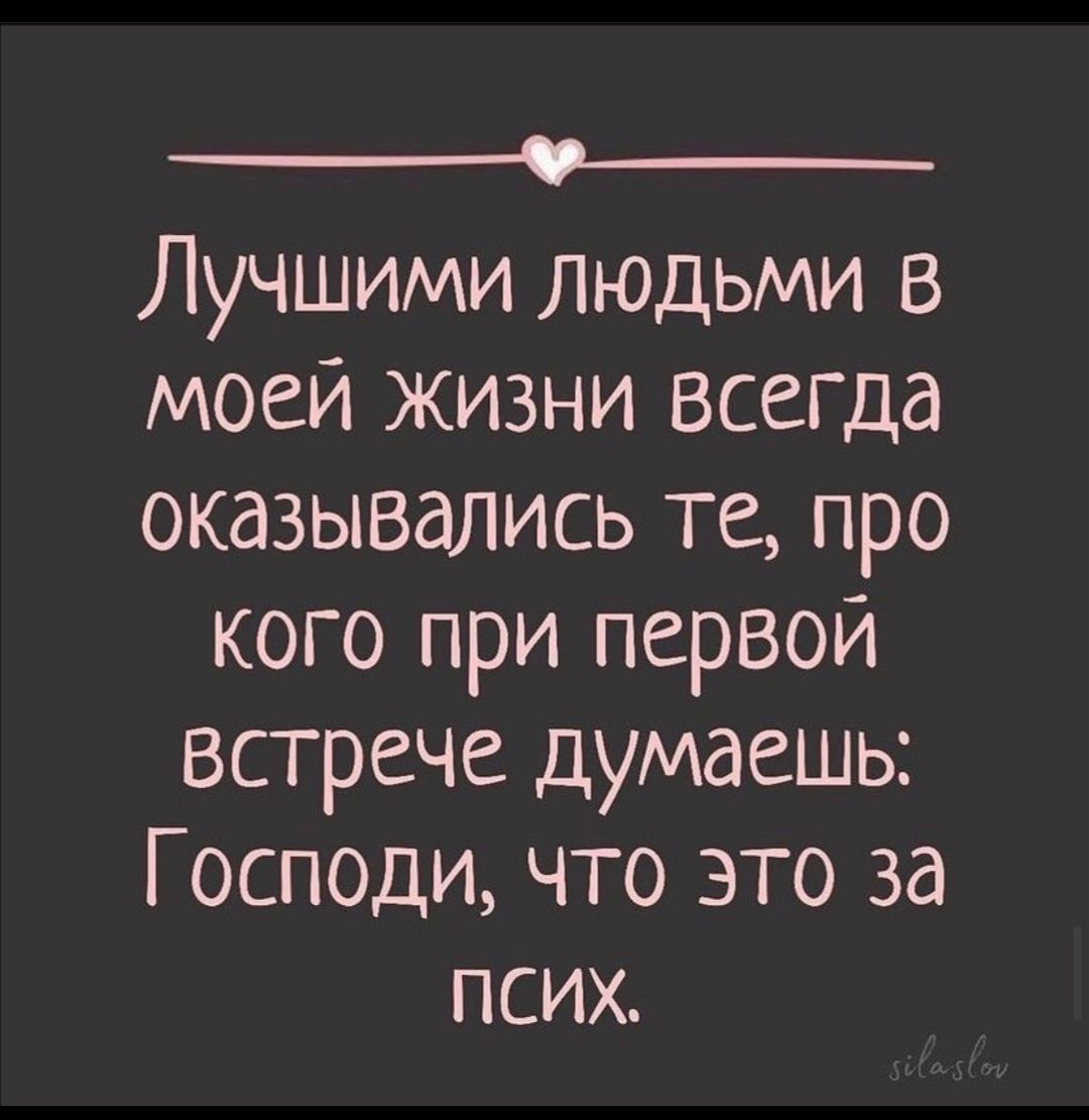 ___ Лучшими людьми В моей жизни всегда оказывались те про кого при первой встрече думаешь Господи что это за псих