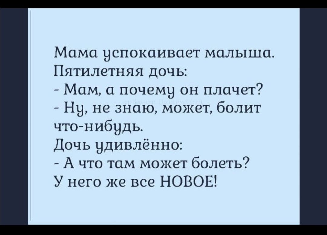 Мама успокаивает малыша Пятилетняя дочь Мам а почему он плачет Ну не знаю может болит чтонибудь Дочь удивлённо А что там может болеть У него же все НОВОЕ