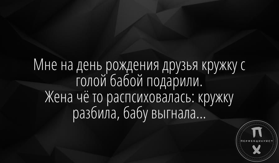 Мне на день рождения друзья кружку го__лои бабои подарили Жена че ТО распсиховалась кружку разбила бабу выгнала