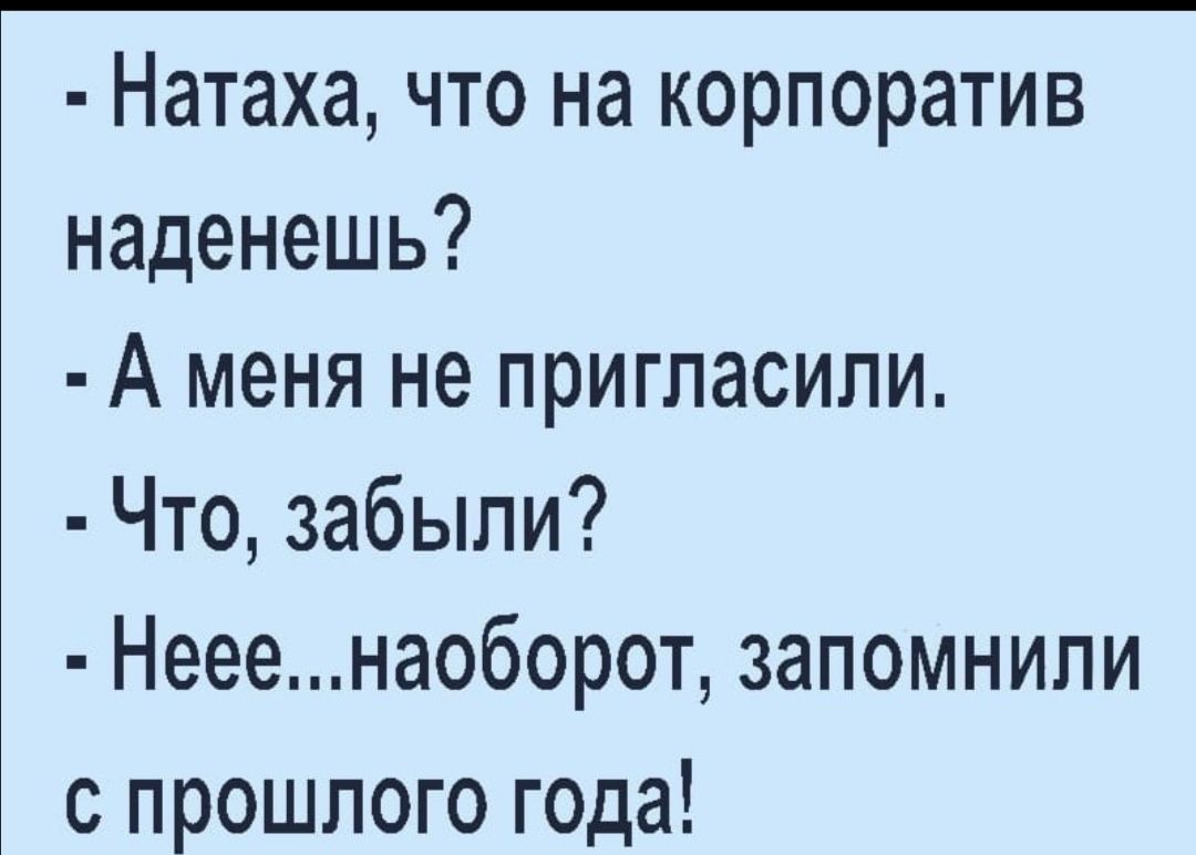 Натаха что на корпоратив наденешь А меня не пригласили Что забыли Нееенаоборот запомнили с прошлого г0да