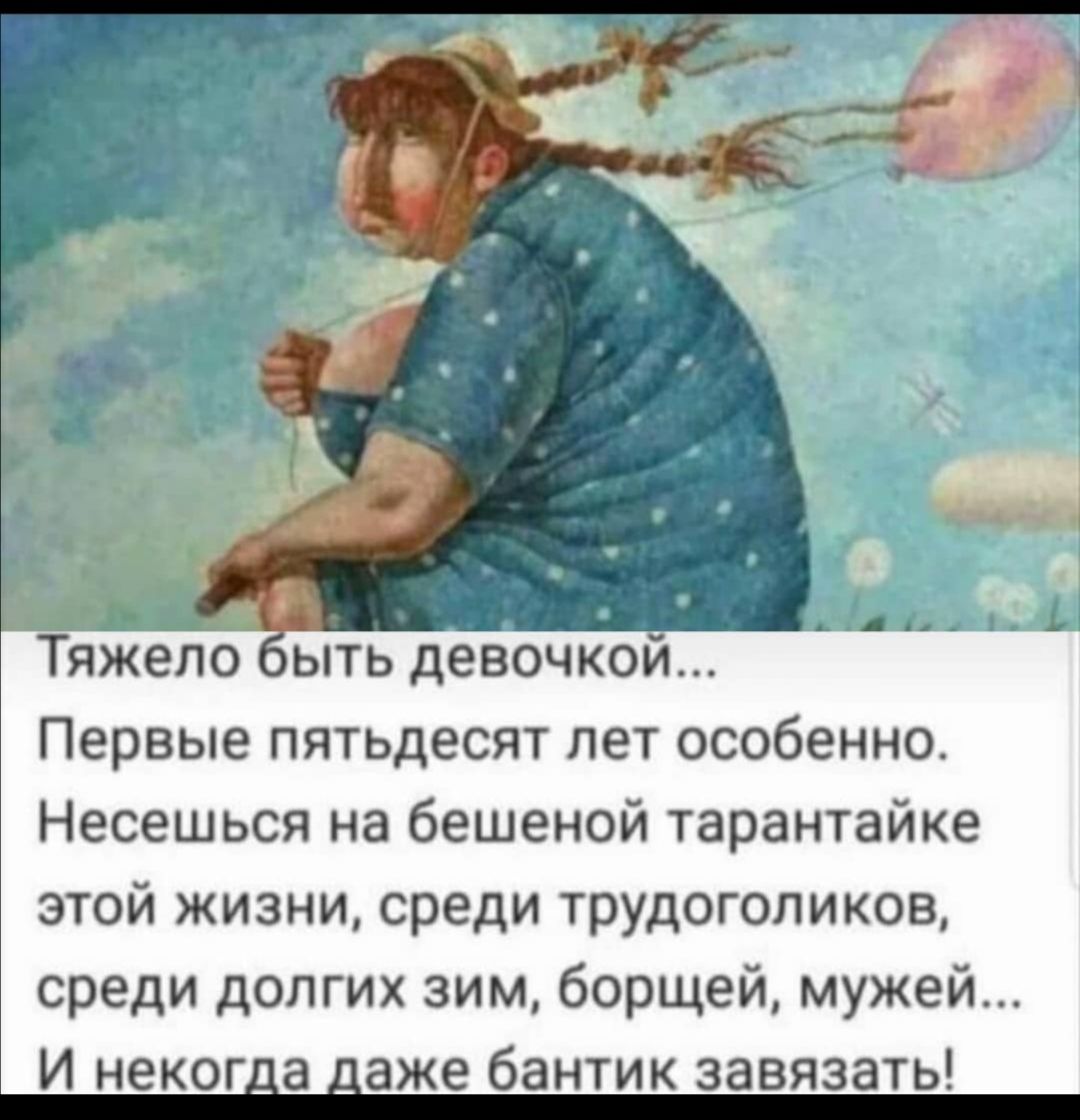 0 Тяжело ЬТЬ ДеВОЧКОИ пеРВЬе пятьдесят лет особенно Несешься на бешеной тарантайке этой жизни среди трудоголиков среди долгих зим борщей мужей И неког_а _аже бантик завязать