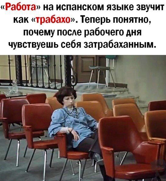 ЁшёПТЗ на испанском языке звучит как табаке Теперь понятно почему после рабочего дня чувствуешь себя затрабаханным