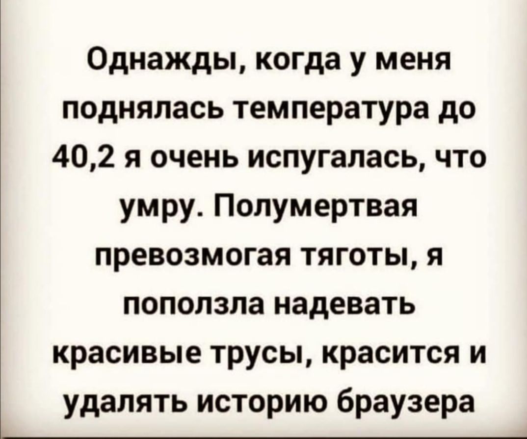 Однажды когда у меня поднялась температура до 402 я очень испугалась что умру Полумертвая превозмогая тяготы я поползла надевать красивые трусы красится и удалять историю браузера
