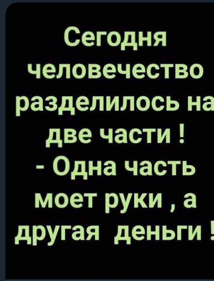 Сегодня человечество разделилось на две части Одна часть моет руки а другая деньги