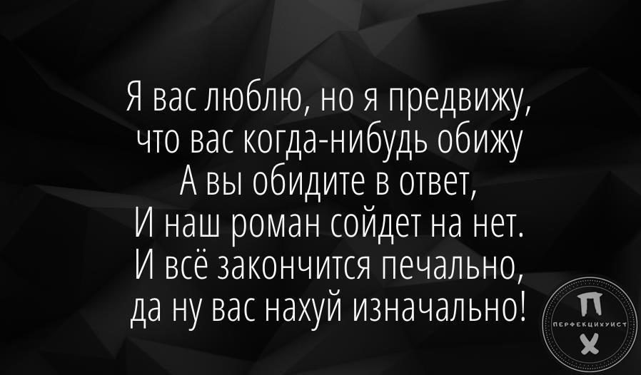 Я васлюблю но я предвижу что вас когданибудь обижу А вы обидите в ОТВЕТ И наш роман сойдет на нет И всё закончится печально да ну вас нахуй изначально
