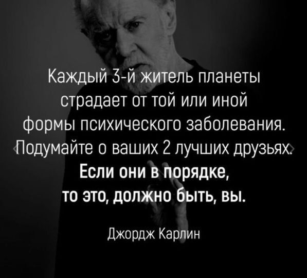 Каждый 3 й житель планеты страдает от той или иной Формы психического заболевания Подумайте о ваших 2 лучших друзьях Если они в порядке то это должно быть вы Джордж Карпин