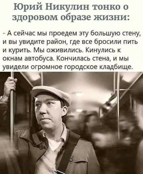 Юрий Никулин тонко о здоровом образе жизни А сейчас мы проедем эту большую пену и вы увидите район где все бросили пить и курить Мы оживились Кинулись к окнам автобуса Кончилась стена и мы увидели огромное городское кладбище