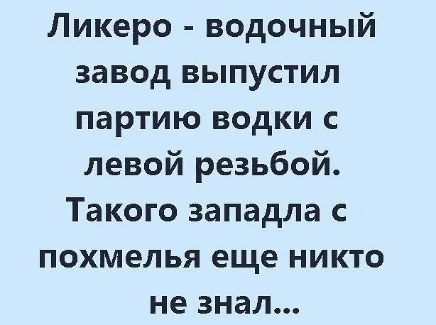 Ликеро водочный завод выпустил партию водки с левой резьбой Такого западла с похмелья еще никто не знал