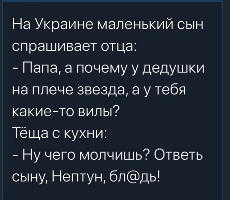 На Украине маленький сын спрашивает отца Папа а почему у дедушки на плече звезда а у тебя какие то вилы Тёща с кухни Ну чего молчишь Ответь сыну Нептун блдь
