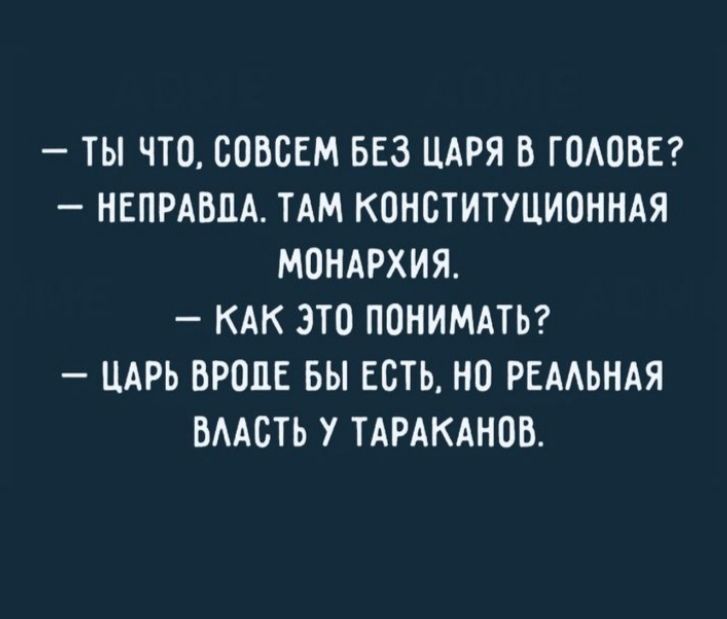 ТЫ ЧТО СОВСЕМ БЕЗ ЦАРЯ В ГОАОВЕ НЕПРАВЦА ТАМ КОНСТИТУЦИОННАЯ МОНАРХИЯ КАК ЭТО ПОНИМАТЬ _ ЦАРЬ ВРОДЕ БЫ ЕСТЬ НО РЕААЬНАЯ ВААСТЬ У ТАРАКАНОВ