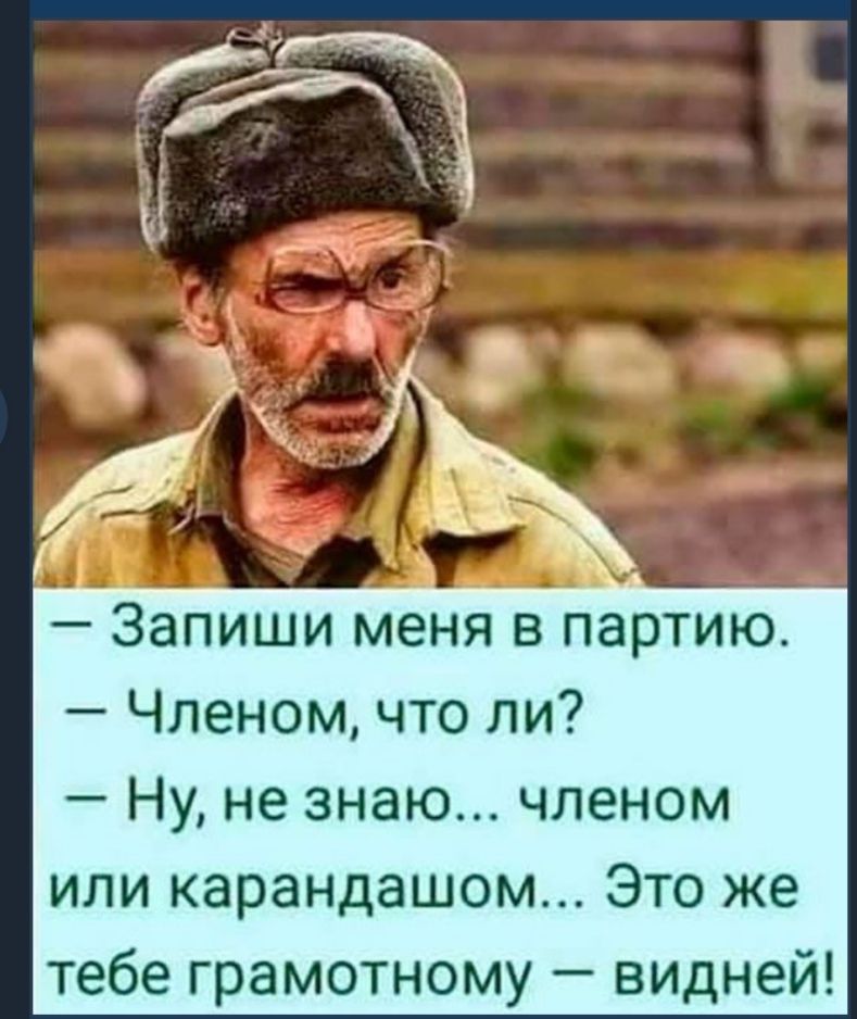 Запиши меня в партию Членом что ли Ну не знаю членом или карандашом Это же тебе грамотному видней