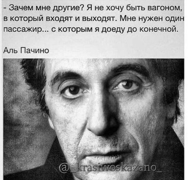 Зачем мне другие Я не хочу быть вагоном в который входят и выходят Мне нужен один пассажир с которым я доеду до конечной Аль Пачино