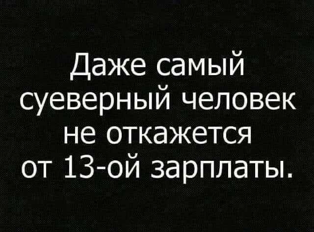 Даже самый суеверный человек не откажется от 13 ой зарплаты
