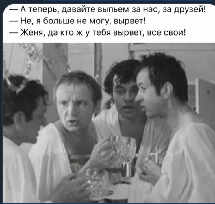 А теперь давайте выпьем за нас за друзей Не я больше не могу вырвет Женя да кто ж у тебя вырвет все свои