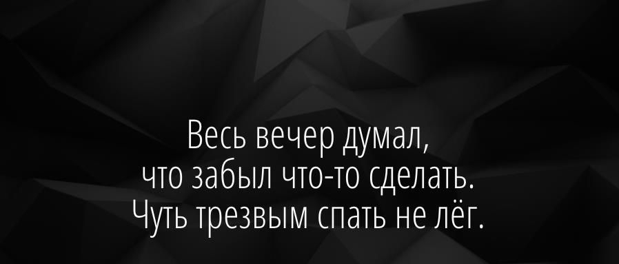 Весь вечер думал ЧТО забыл что то сделать Чуть трезвым спать не лег