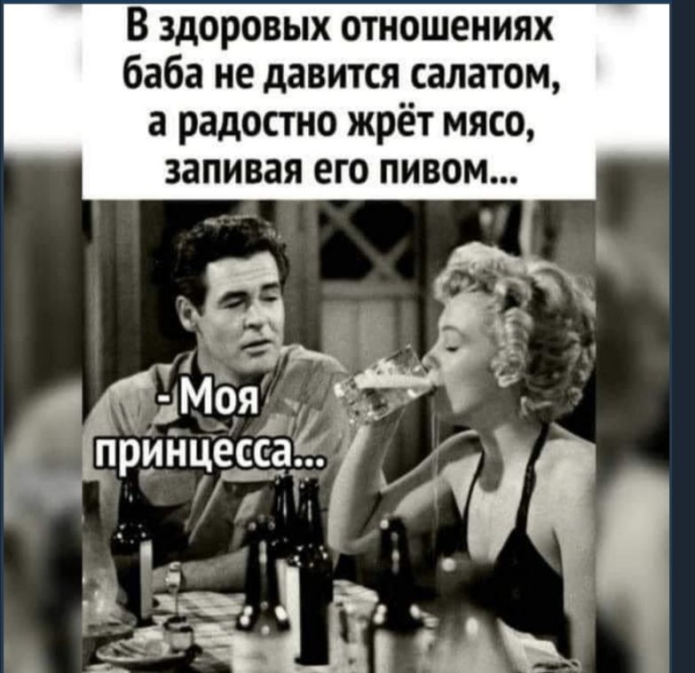 В здоровых отношениях баба не давится салатом а радостно жрёт мясо запивая его пивом
