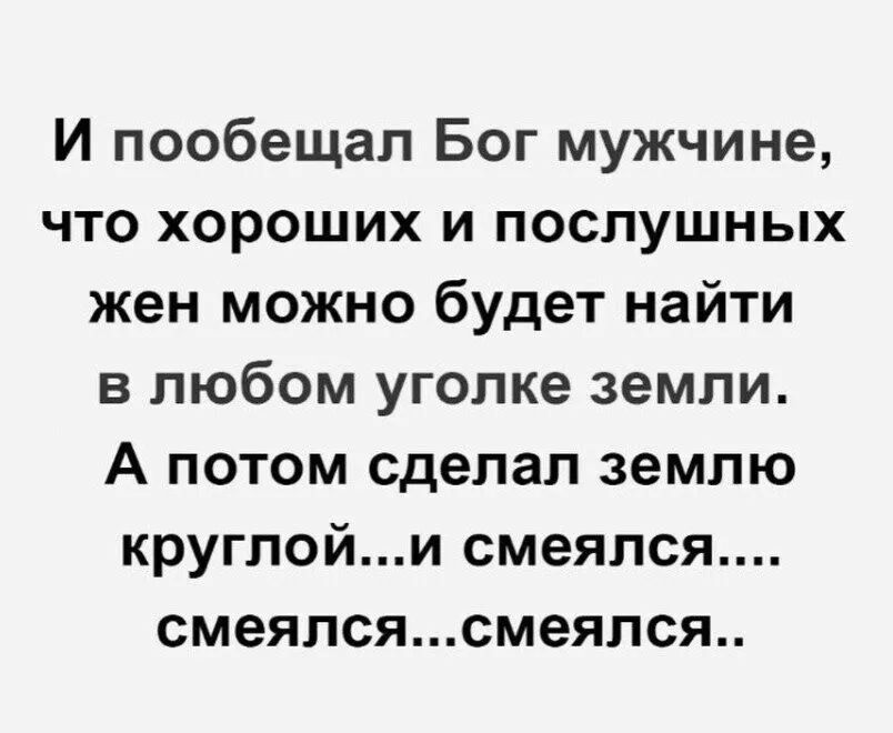 И пообещал Бог мужчине что хороших и послушных жен можно будет найти в любом уголке земли А потом сделал землю круглойи смеялся смеялсясмеялся