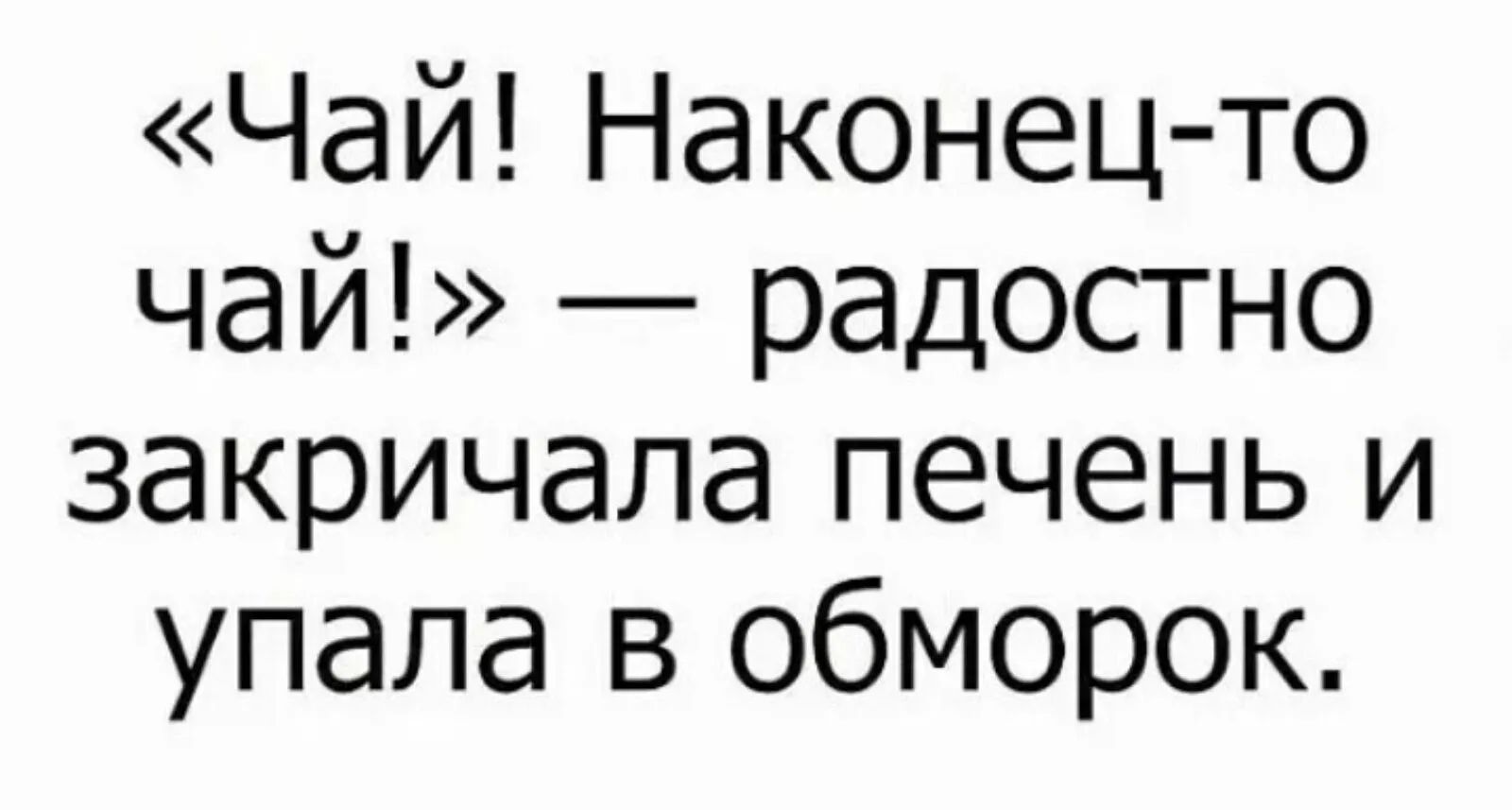 Чай Наконец то чай радостно закричала печень и упала в обморок