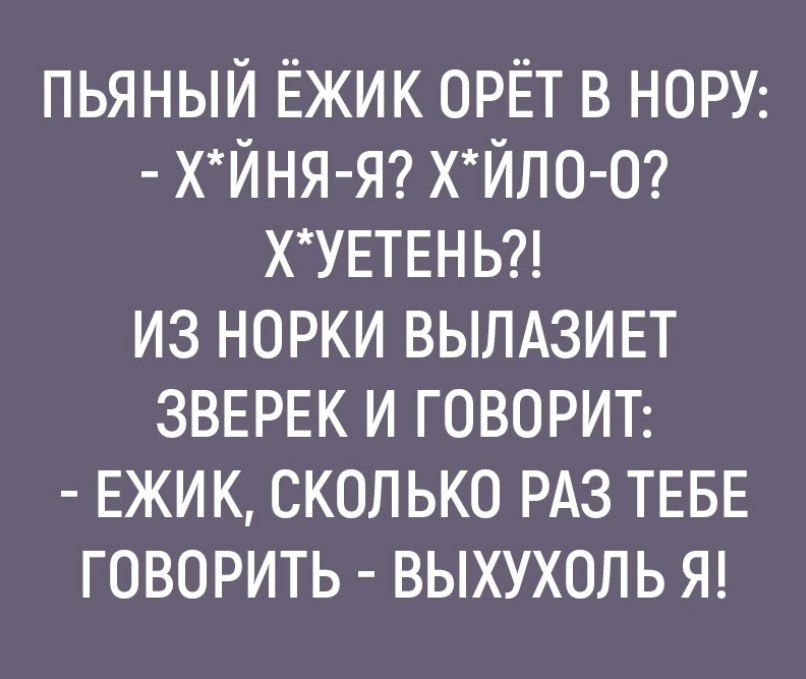 пьяный Ёжик орёт в НОРУ ХЙНЯ Я ХЙЛ0 0 ХУЕТЕНЬ из норки вылдзип зверек и ГОВОРИТ ЕЖИК сколько РАЗ ТЕБЕ говорить выхухоль Я
