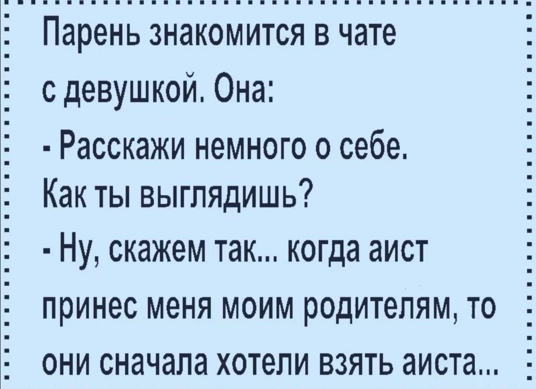 Парень знакомится в чате с девушкой Она Расскажи немного о себе Как ты выглядишь ну скажем ТЭК когда аист принес МЕНЯ МОИМ родителям ТО ОНИ сначала хотели ВЗЯТЬ аиста