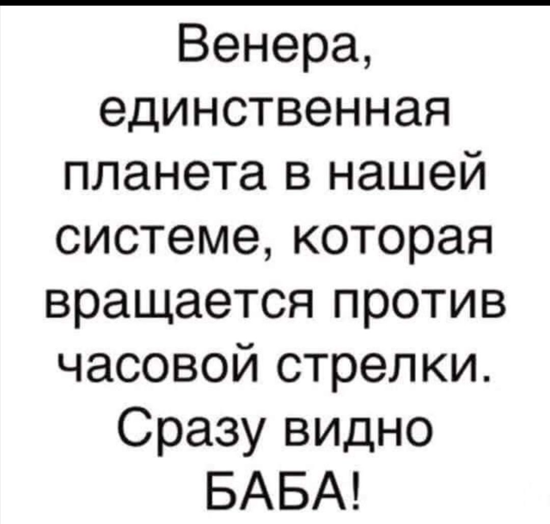 Венера, единственная планета в нашей системе, которая вращается против часовой стрелки. Сразу видно баба!